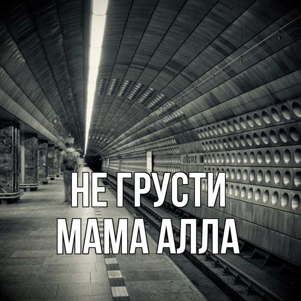Открытка на каждый день с именем, Мама-Алла Не грусти пустая станция метро Прикольная открытка с пожеланием онлайн скачать бесплатно 