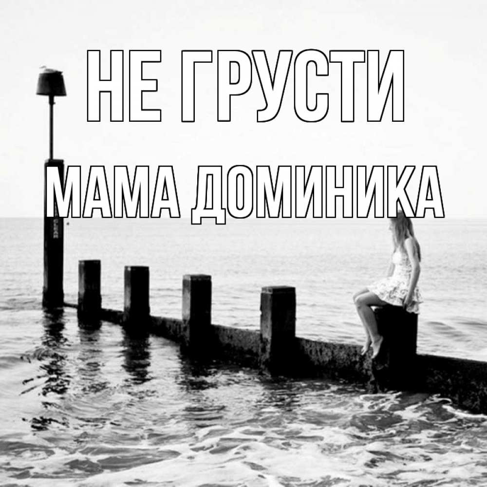 Открытка на каждый день с именем, Мама-Доминика Не грусти волнорез Прикольная открытка с пожеланием онлайн скачать бесплатно 