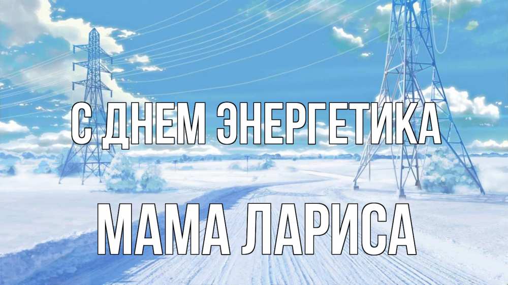 Открытка на каждый день с именем, Мама-Лариса С днем энергетика Лэп зима снег Прикольная открытка с пожеланием онлайн скачать бесплатно 
