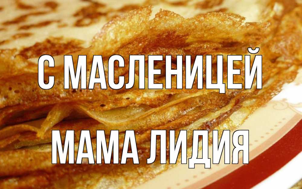 Открытка на каждый день с именем, Мама-Лидия С масленицей блины Прикольная открытка с пожеланием онлайн скачать бесплатно 