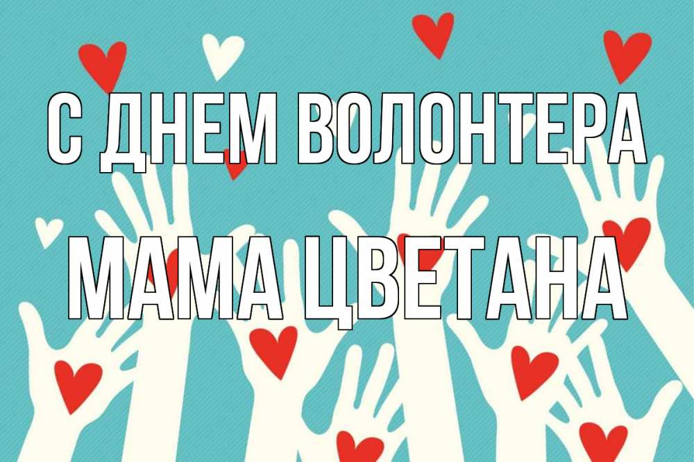 Открытка на каждый день с именем, Мама-Цветана С днем волонтера с днем волонтера Прикольная открытка с пожеланием онлайн скачать бесплатно 
