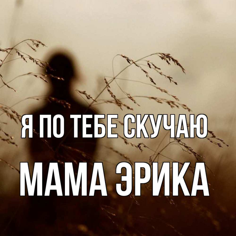 Открытка на каждый день с именем, Мама-Эрика Я по тебе скучаю силуэт девушки Прикольная открытка с пожеланием онлайн скачать бесплатно 