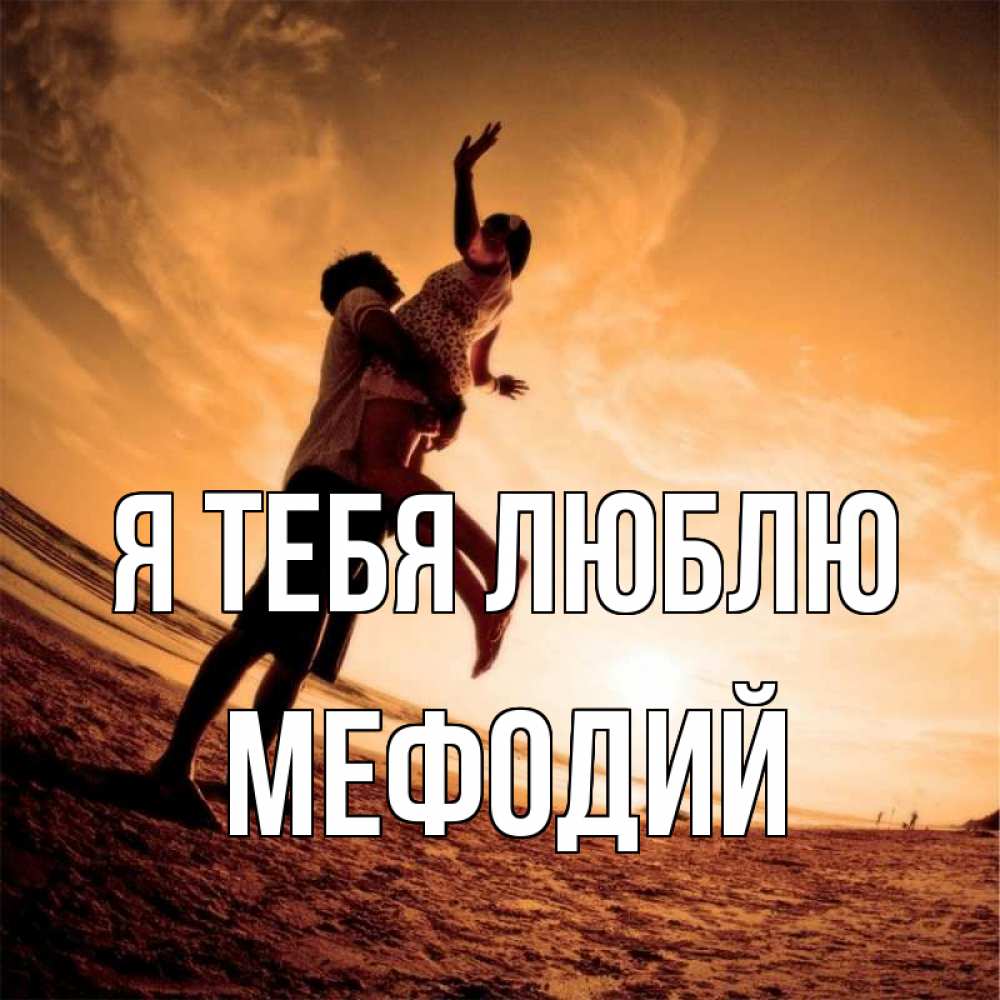 Открытка на каждый день с именем, Мефодий Я тебя люблю парень держит девушку Прикольная открытка с пожеланием онлайн скачать бесплатно 