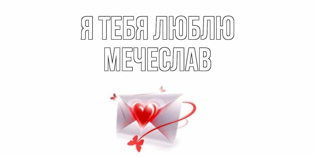 Открытка на каждый день с именем, Мечеслав Я тебя люблю конверт, сердце Прикольная открытка с пожеланием онлайн скачать бесплатно 
