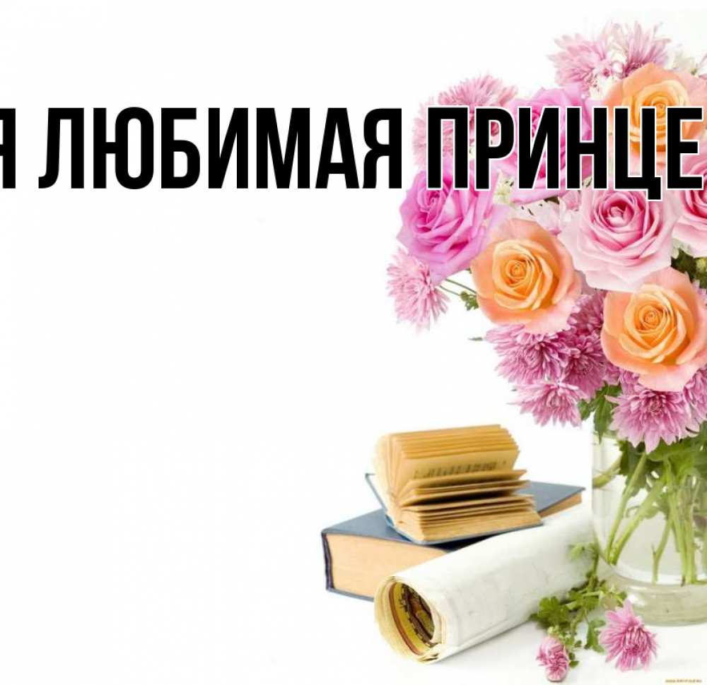 Открытка на каждый день с именем, Моя-Любимая-Принцесса Главная цветы Прикольная открытка с пожеланием онлайн скачать бесплатно 