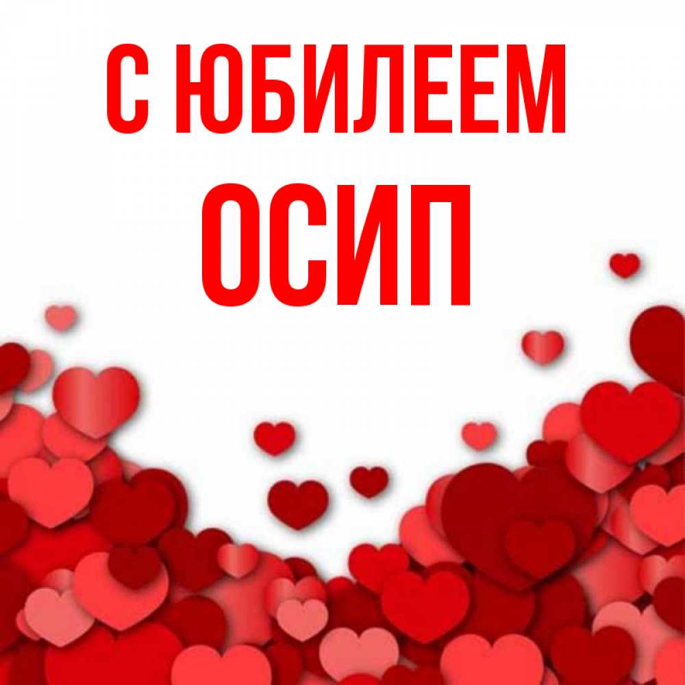 Открытка на каждый день с именем, Осип С юбилеем много красных сердечек о любви Прикольная открытка с пожеланием онлайн скачать бесплатно 