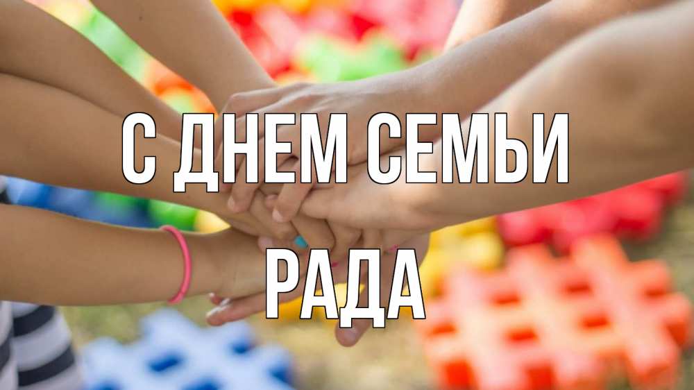 Открытка на каждый день с именем, Рада С днем семьи руки Прикольная открытка с пожеланием онлайн скачать бесплатно 