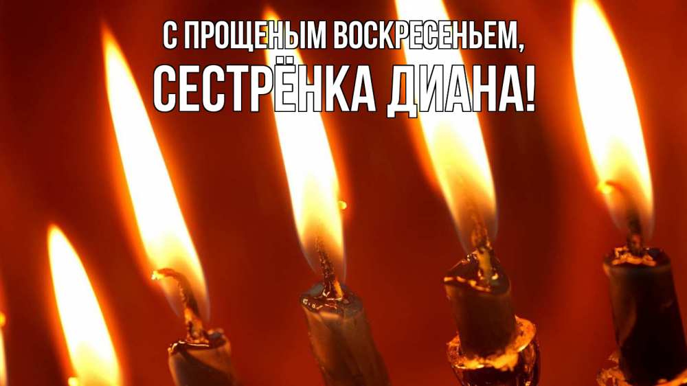 Открытка на каждый день с именем, Сестрёнка-Диана С прощеным воскресеньем свечи Прикольная открытка с пожеланием онлайн скачать бесплатно 