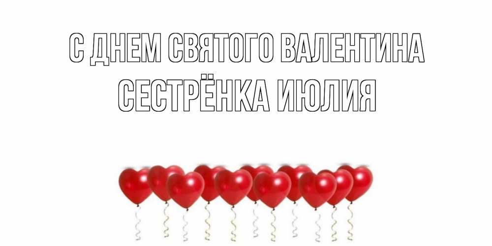 Открытка на каждый день с именем, Сестрёнка-Июлия С днем Святого Валентина шары в виде сердец Прикольная открытка с пожеланием онлайн скачать бесплатно 