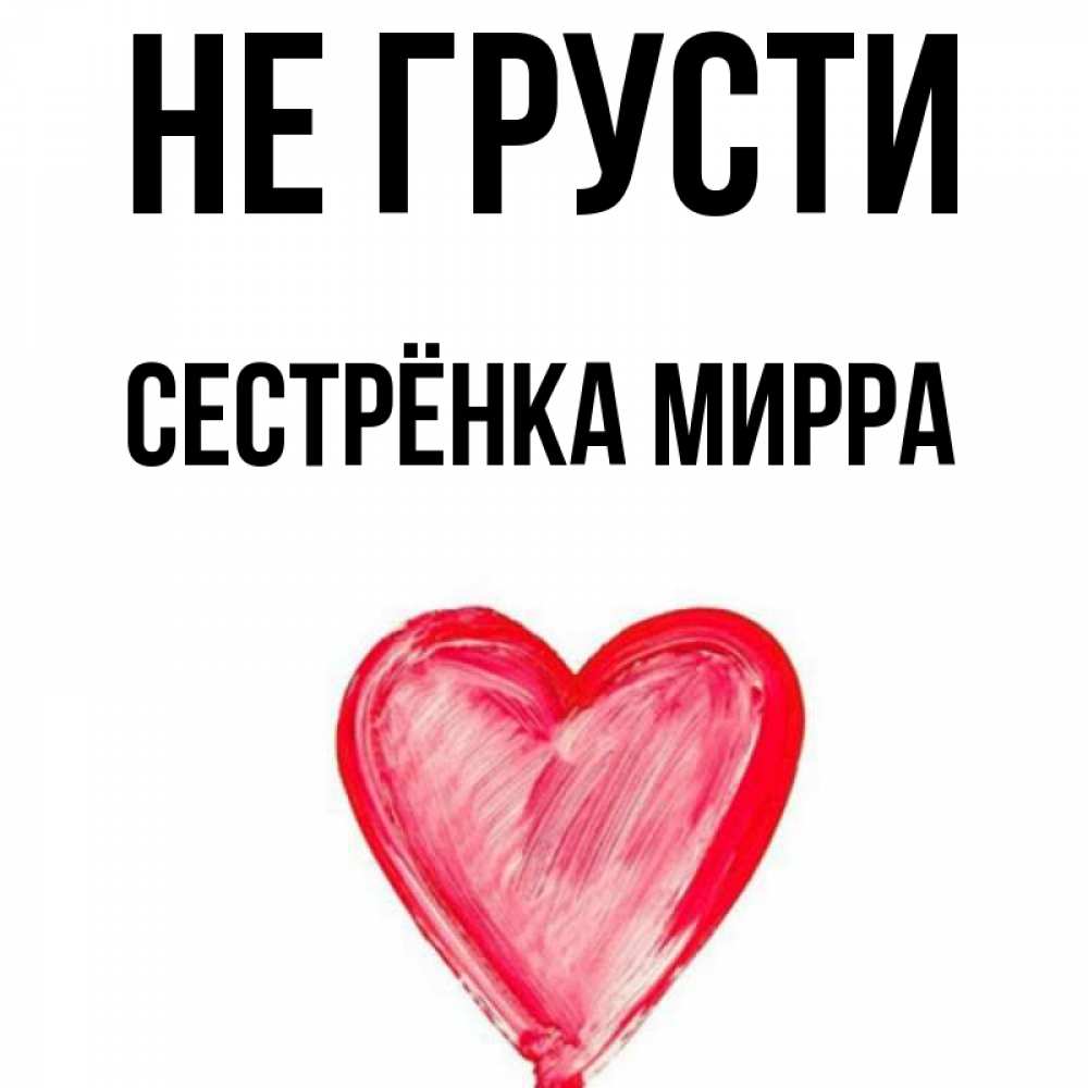 Открытка на каждый день с именем, Сестрёнка-Мирра Не грусти сердечко Прикольная открытка с пожеланием онлайн скачать бесплатно 