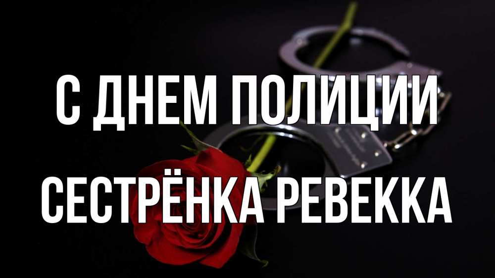 Открытка на каждый день с именем, Сестрёнка-Ревекка С днем полиции роза и наручники Прикольная открытка с пожеланием онлайн скачать бесплатно 
