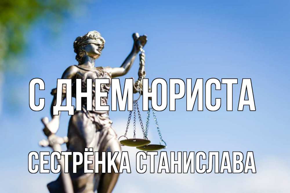 Открытка на каждый день с именем, Сестрёнка-Станислава С днем юриста фемида с днем юриста Прикольная открытка с пожеланием онлайн скачать бесплатно 