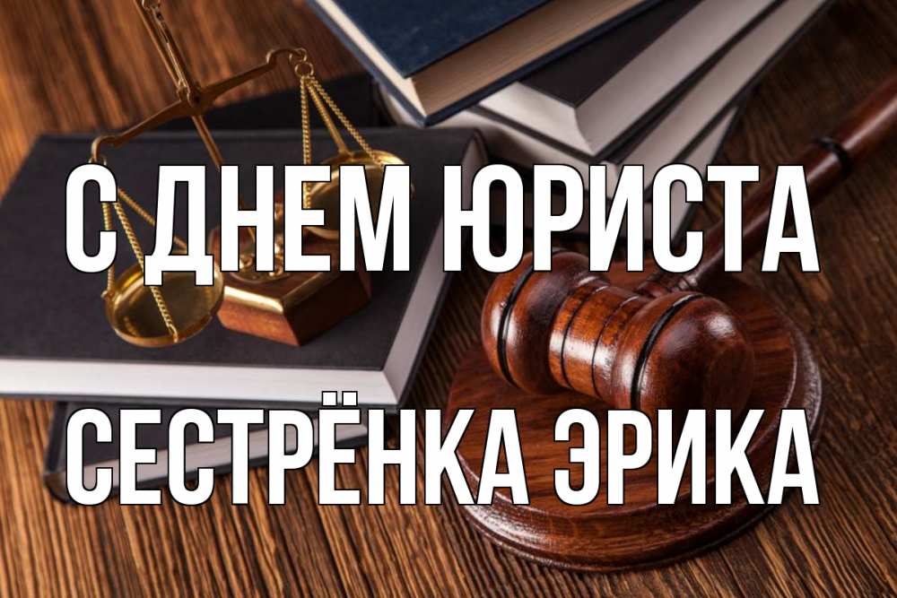 Открытка на каждый день с именем, Сестрёнка-Эрика С днем юриста с днем юриста Прикольная открытка с пожеланием онлайн скачать бесплатно 