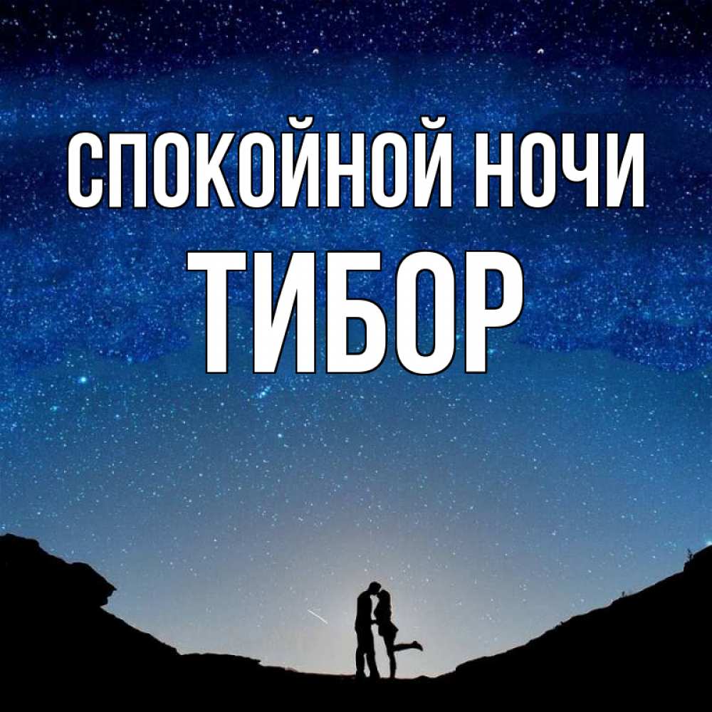 Открытка на каждый день с именем, Тибор Спокойной ночи звездное небо и люди Прикольная открытка с пожеланием онлайн скачать бесплатно 