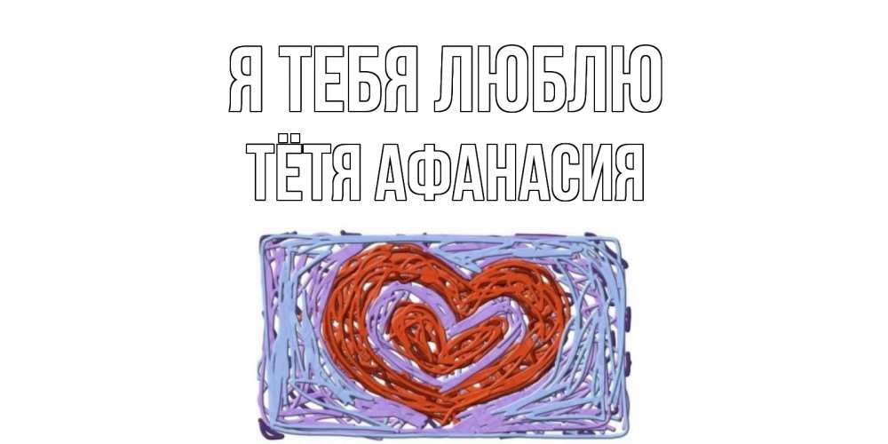 Открытка на каждый день с именем, Тётя-Афанасия Я тебя люблю сердце Прикольная открытка с пожеланием онлайн скачать бесплатно 