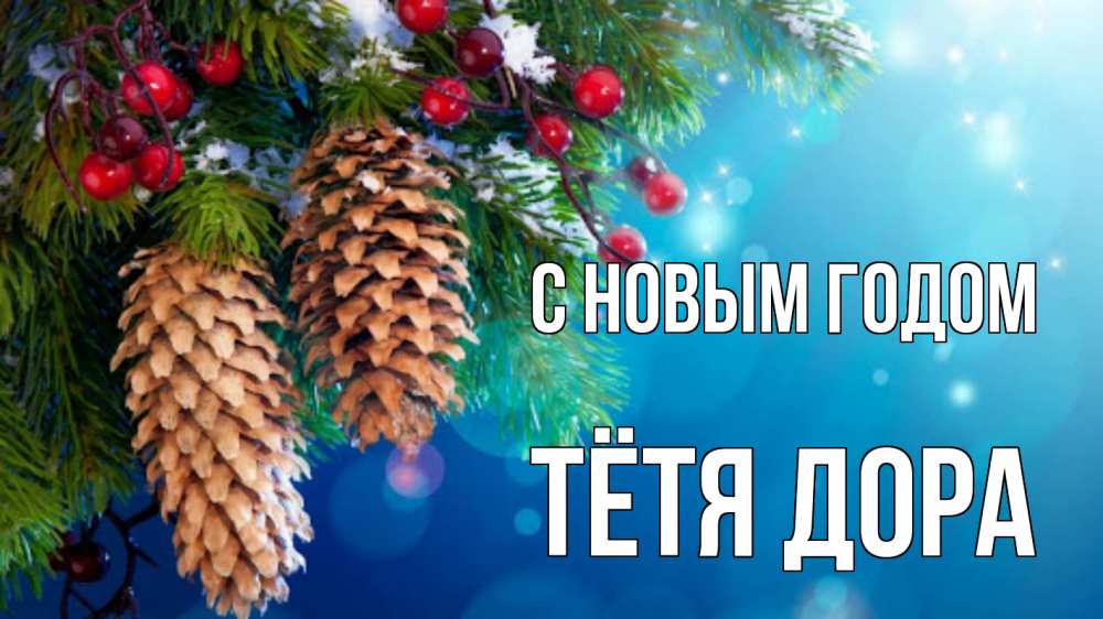 Открытка на каждый день с именем, Тётя-Дора С новым годом Новый год, ель, шишки Прикольная открытка с пожеланием онлайн скачать бесплатно 