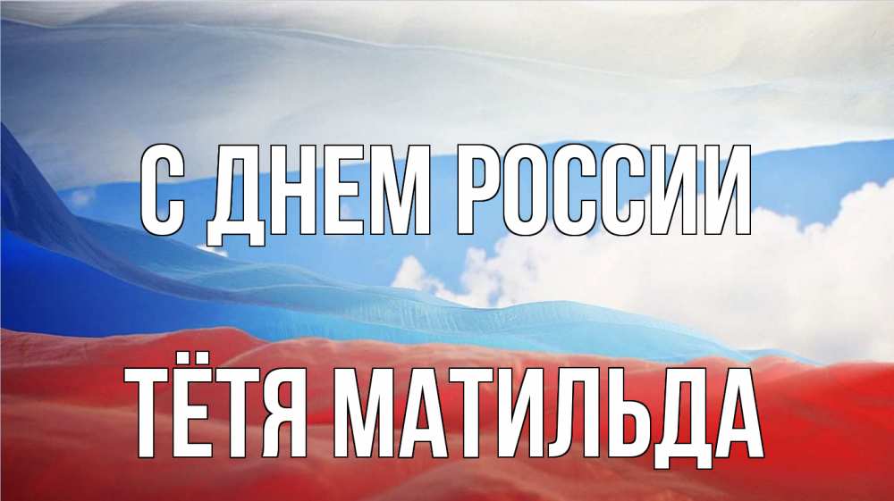 Открытка на каждый день с именем, Тётя-Матильда С днем россии С днем России Прикольная открытка с пожеланием онлайн скачать бесплатно 