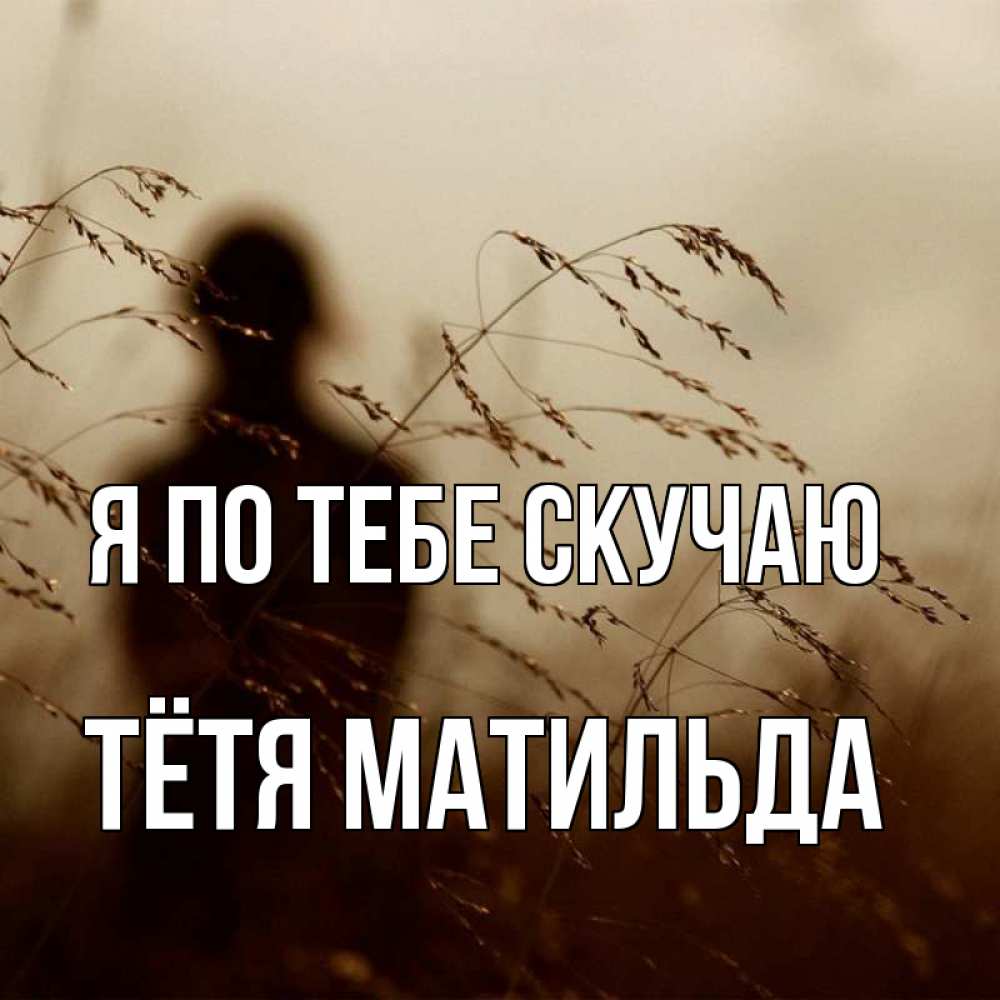 Открытка на каждый день с именем, Тётя-Матильда Я по тебе скучаю силуэт девушки Прикольная открытка с пожеланием онлайн скачать бесплатно 