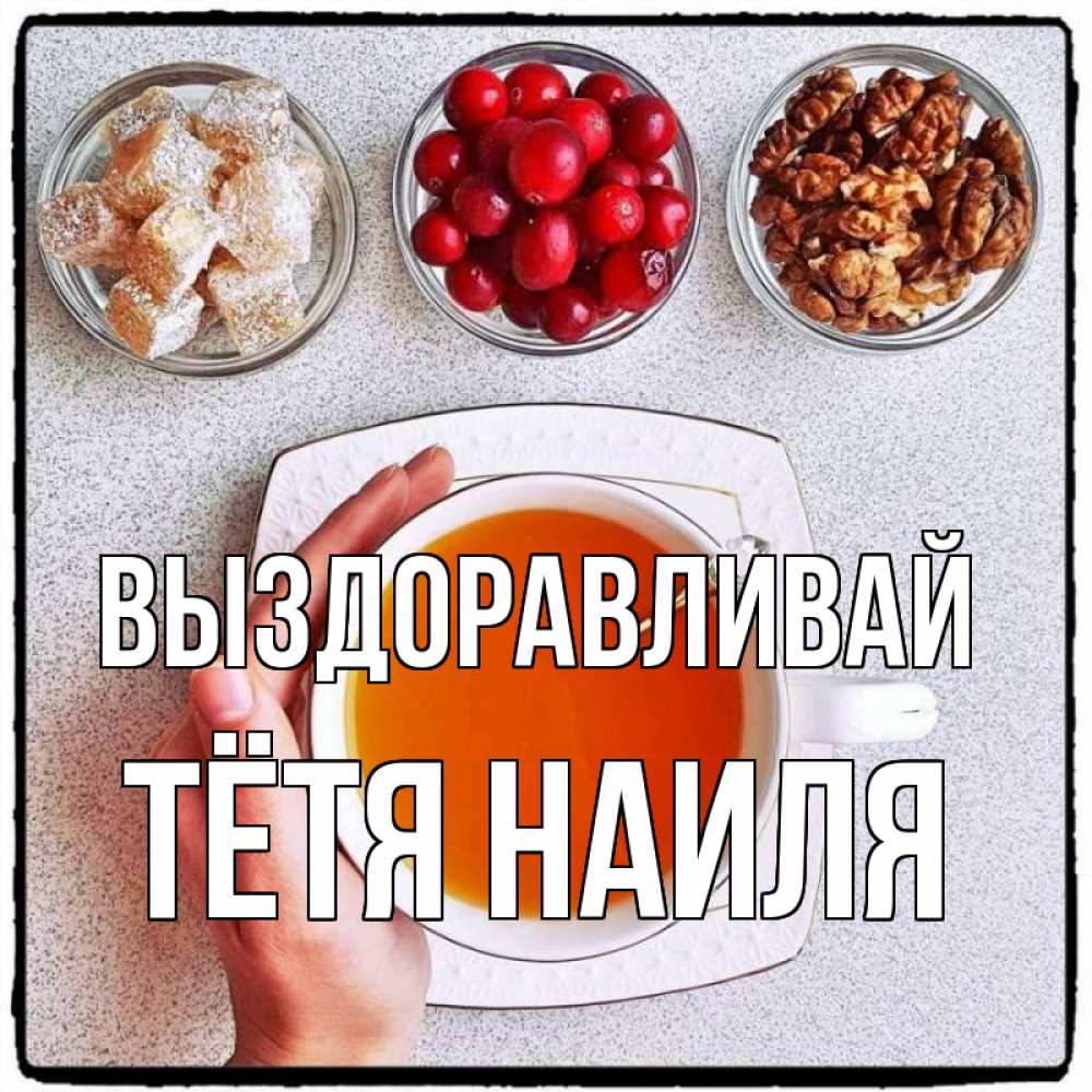 Открытка на каждый день с именем, Тётя-Наиля Выздоравливай на столе Прикольная открытка с пожеланием онлайн скачать бесплатно 