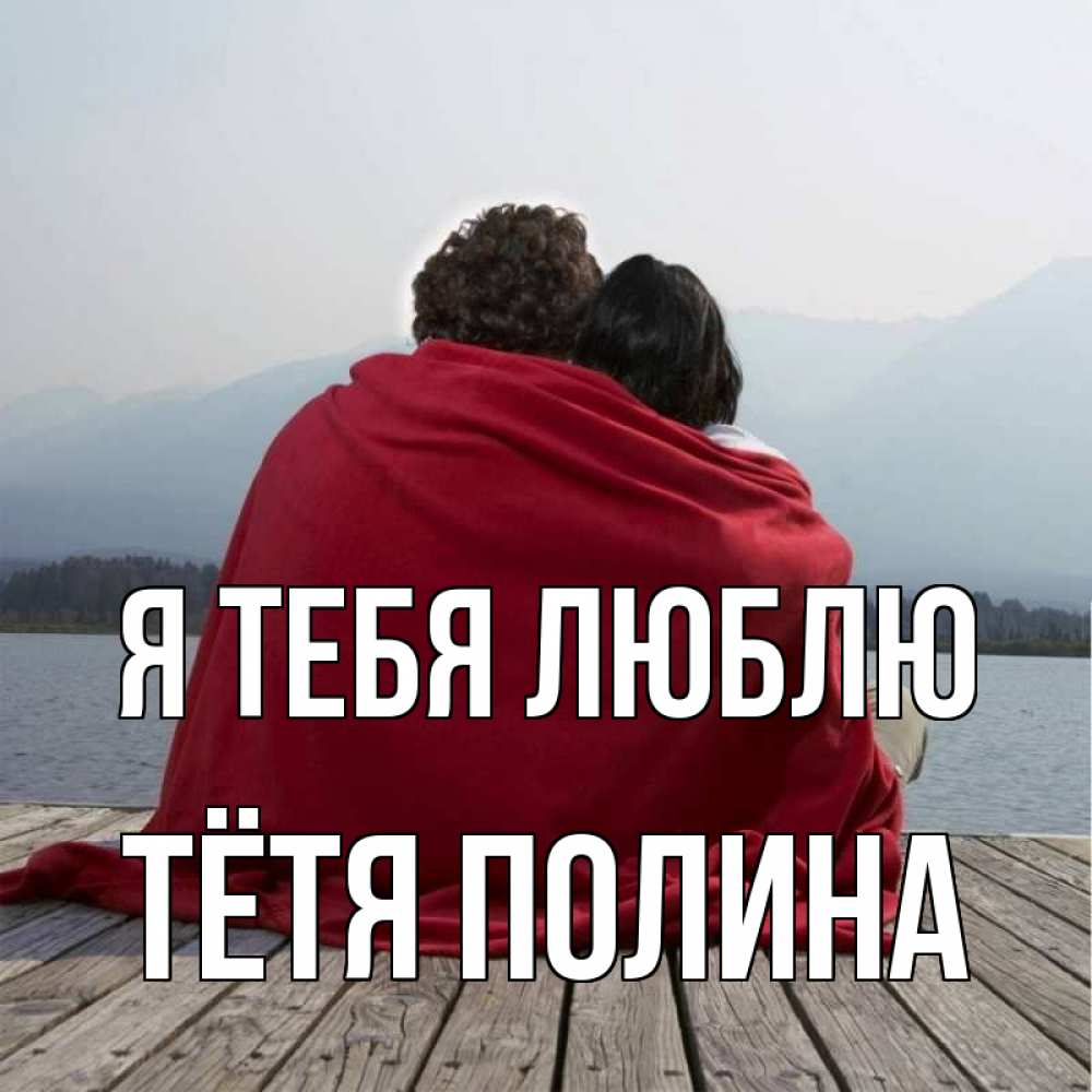 Открытка на каждый день с именем, Тётя-Полина Я тебя люблю плед Прикольная открытка с пожеланием онлайн скачать бесплатно 
