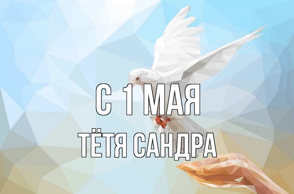 Открытка на каждый день с именем, Тётя-Сандра С 1 мая С 1 мая Прикольная открытка с пожеланием онлайн скачать бесплатно 