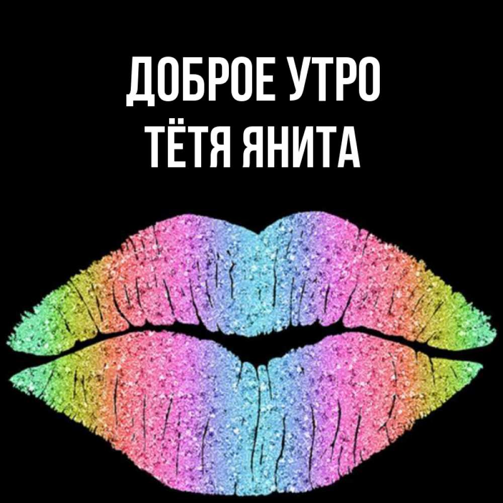 Открытка на каждый день с именем, Тётя-Янита Доброе утро радужные губы Прикольная открытка с пожеланием онлайн скачать бесплатно 
