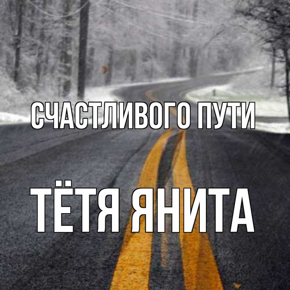 Открытка на каждый день с именем, Тётя-Янита Счастливого пути хорошего вам путешествия Прикольная открытка с пожеланием онлайн скачать бесплатно 