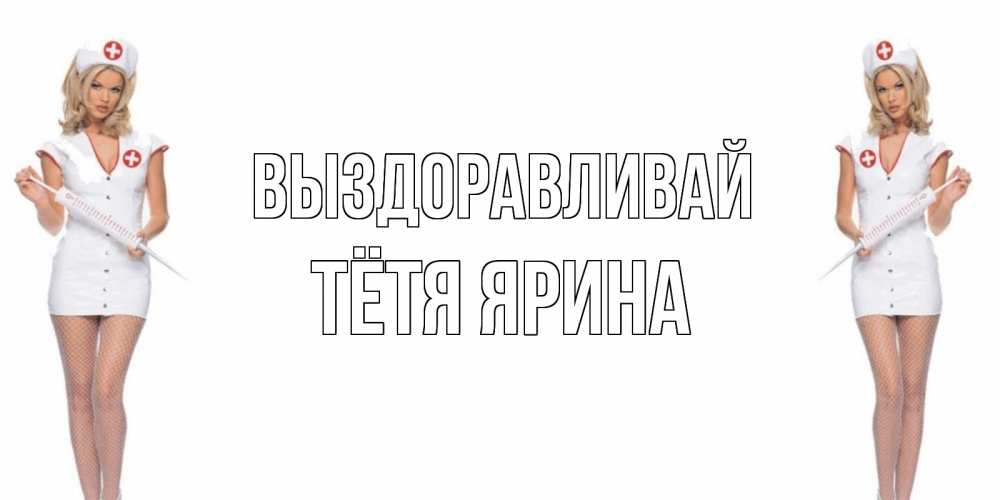 Открытка на каждый день с именем, Тётя-Ярина Выздоравливай открытки с медсестрой Прикольная открытка с пожеланием онлайн скачать бесплатно 