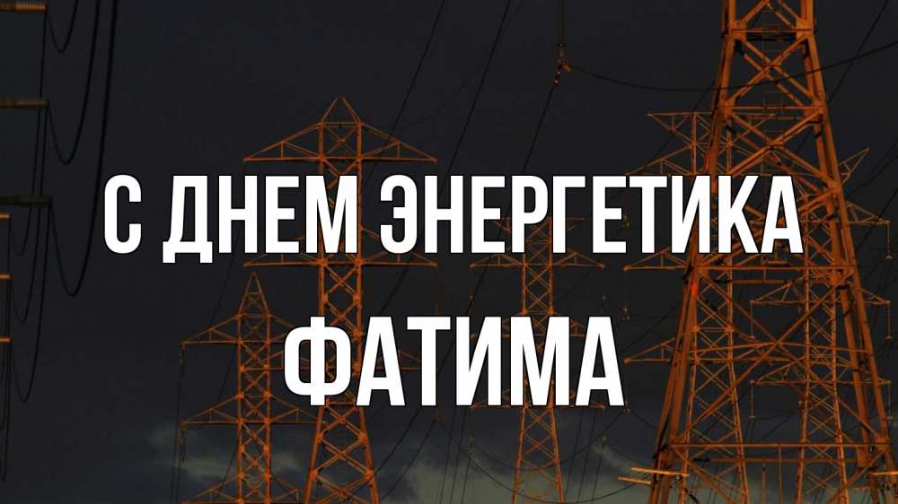 Открытка на каждый день с именем, Фатима С днем энергетика ночь, лэп Прикольная открытка с пожеланием онлайн скачать бесплатно 