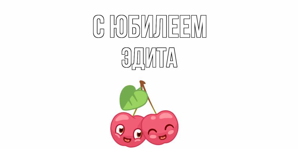 Открытка на каждый день с именем, Эдита С юбилеем вишенки Прикольная открытка с пожеланием онлайн скачать бесплатно 