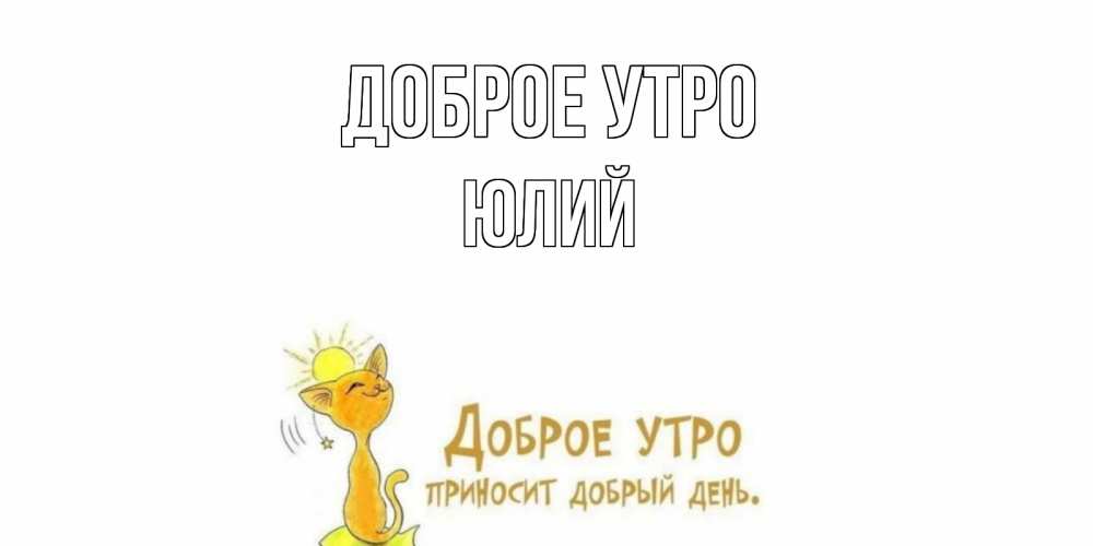 Открытка на каждый день с именем, Юлий Доброе утро кот, солнце Прикольная открытка с пожеланием онлайн скачать бесплатно 