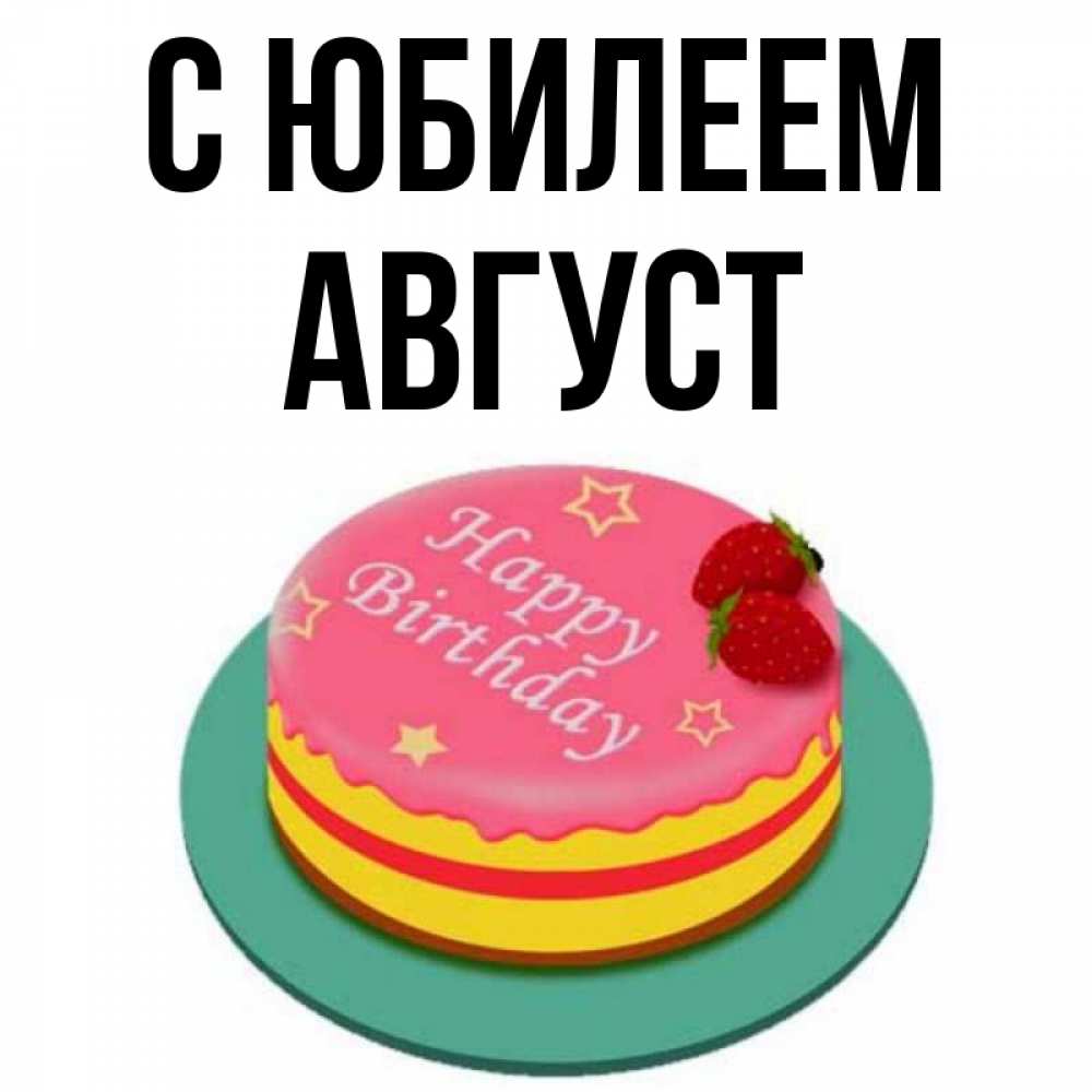 Открытка на каждый день с именем, Август С юбилеем торт, клубника, днюха Прикольная открытка с пожеланием онлайн скачать бесплатно 