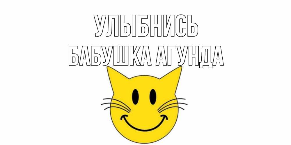 Открытка на каждый день с именем, Бабушка-Агунда Улыбнись кот, улыбка Прикольная открытка с пожеланием онлайн скачать бесплатно 