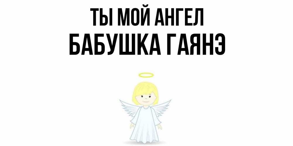 Открытка на каждый день с именем, Бабушка-Гаянэ Ты мой ангел ангел Прикольная открытка с пожеланием онлайн скачать бесплатно 