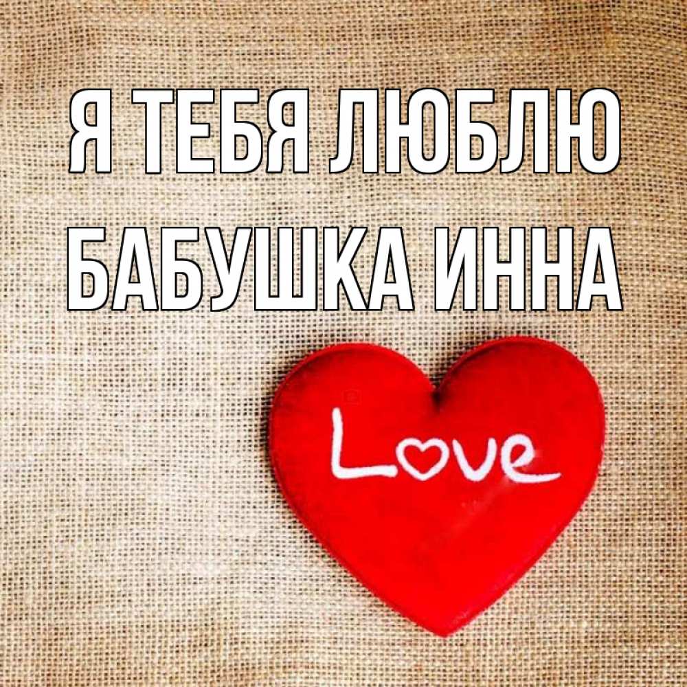Открытка на каждый день с именем, Бабушка-Инна Я тебя люблю лове Прикольная открытка с пожеланием онлайн скачать бесплатно 
