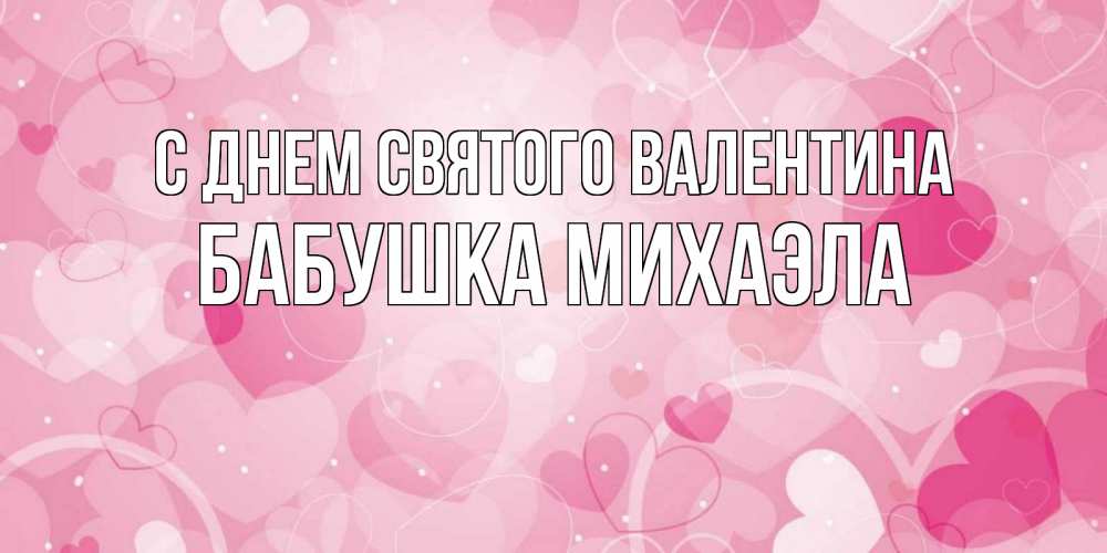 Открытка на каждый день с именем, Бабушка-Михаэла С днем Святого Валентина открытки с именем на день всех влюбленных Прикольная открытка с пожеланием онлайн скачать бесплатно 