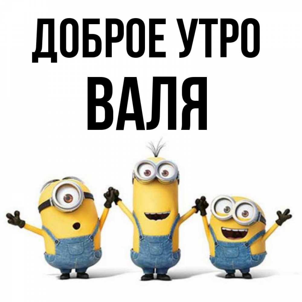 Открытка на каждый день с именем, Валя Доброе утро бодренького утра Прикольная открытка с пожеланием онлайн скачать бесплатно 