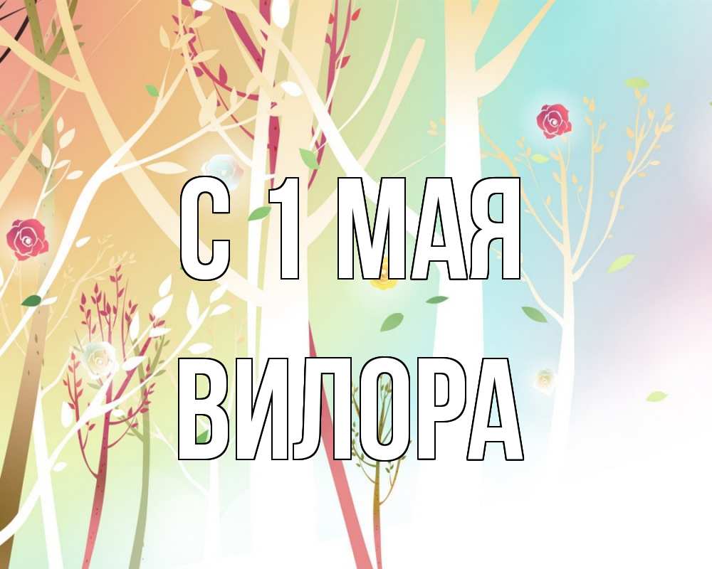 Открытка на каждый день с именем, Вилора С 1 мая С 1 мая 1 Прикольная открытка с пожеланием онлайн скачать бесплатно 