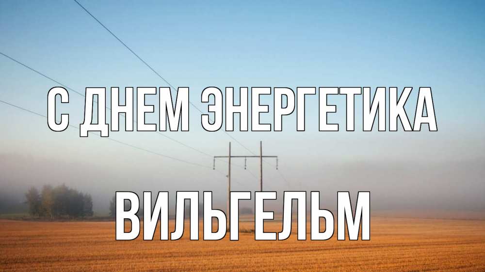 Открытка на каждый день с именем, Вильгельм С днем энергетика ЛЭП столбы Прикольная открытка с пожеланием онлайн скачать бесплатно 