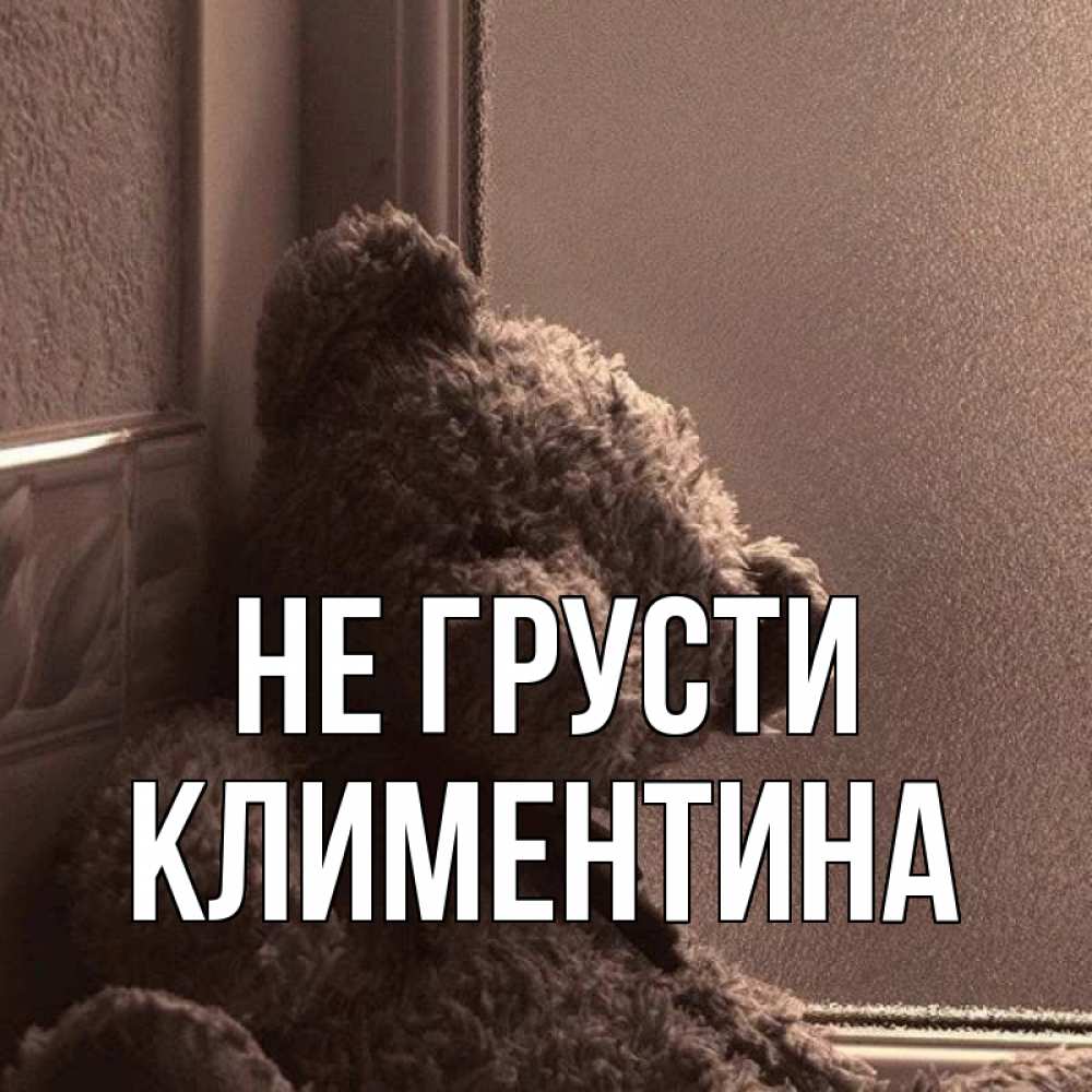 Открытка на каждый день с именем, Климентина Не грусти стекол рефленое Прикольная открытка с пожеланием онлайн скачать бесплатно 