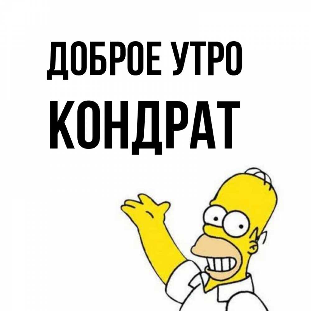 Открытка на каждый день с именем, Кондрат Доброе утро открытки с пожеланиями Прикольная открытка с пожеланием онлайн скачать бесплатно 