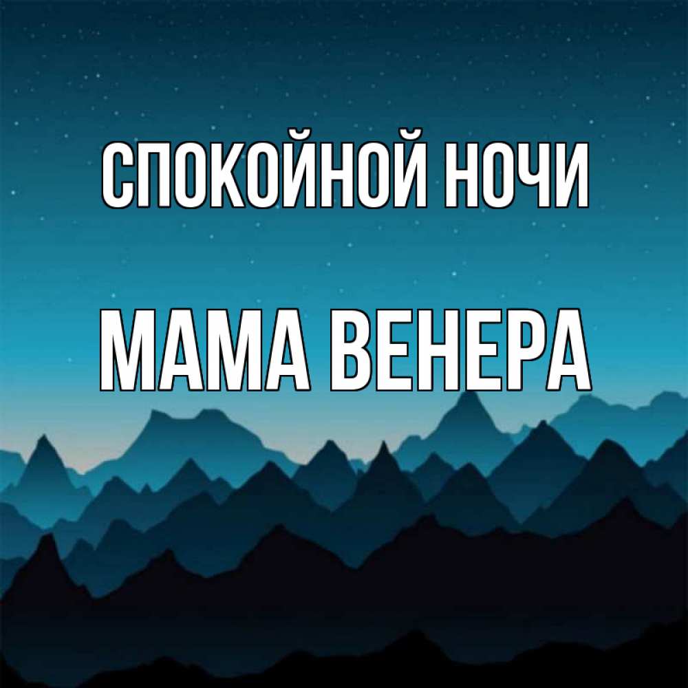 Открытка на каждый день с именем, Мама-Венера Спокойной ночи сладких снов звездное небо Прикольная открытка с пожеланием онлайн скачать бесплатно 