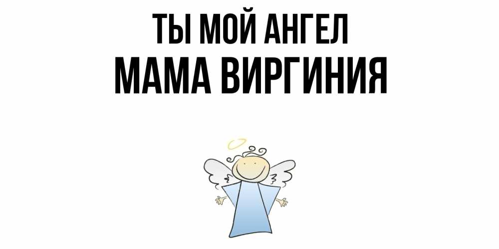 Открытка на каждый день с именем, Мама-Виргиния Ты мой ангел ангел Прикольная открытка с пожеланием онлайн скачать бесплатно 