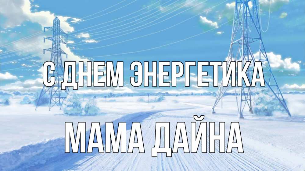 Открытка на каждый день с именем, Мама-Дайна С днем энергетика Лэп зима снег Прикольная открытка с пожеланием онлайн скачать бесплатно 