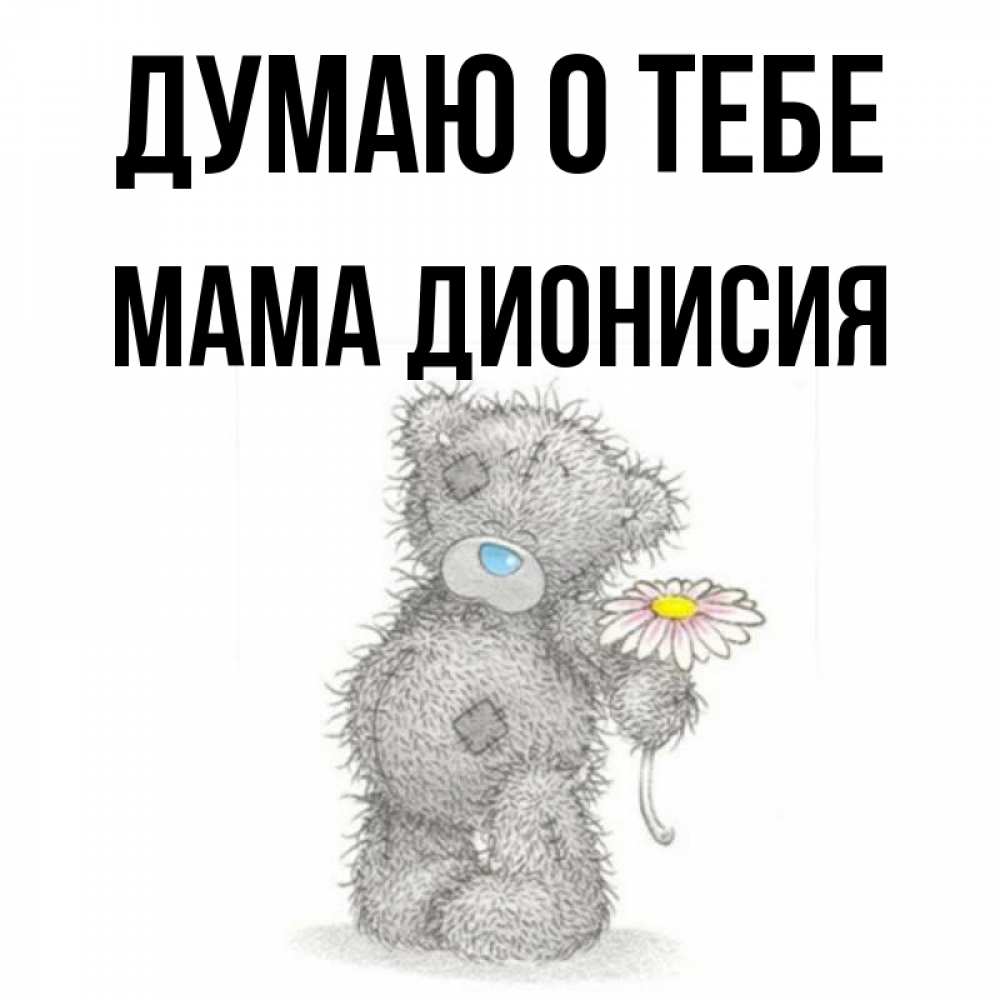 Открытка на каждый день с именем, Мама-Дионисия Думаю о тебе мысли только о тебе Прикольная открытка с пожеланием онлайн скачать бесплатно 