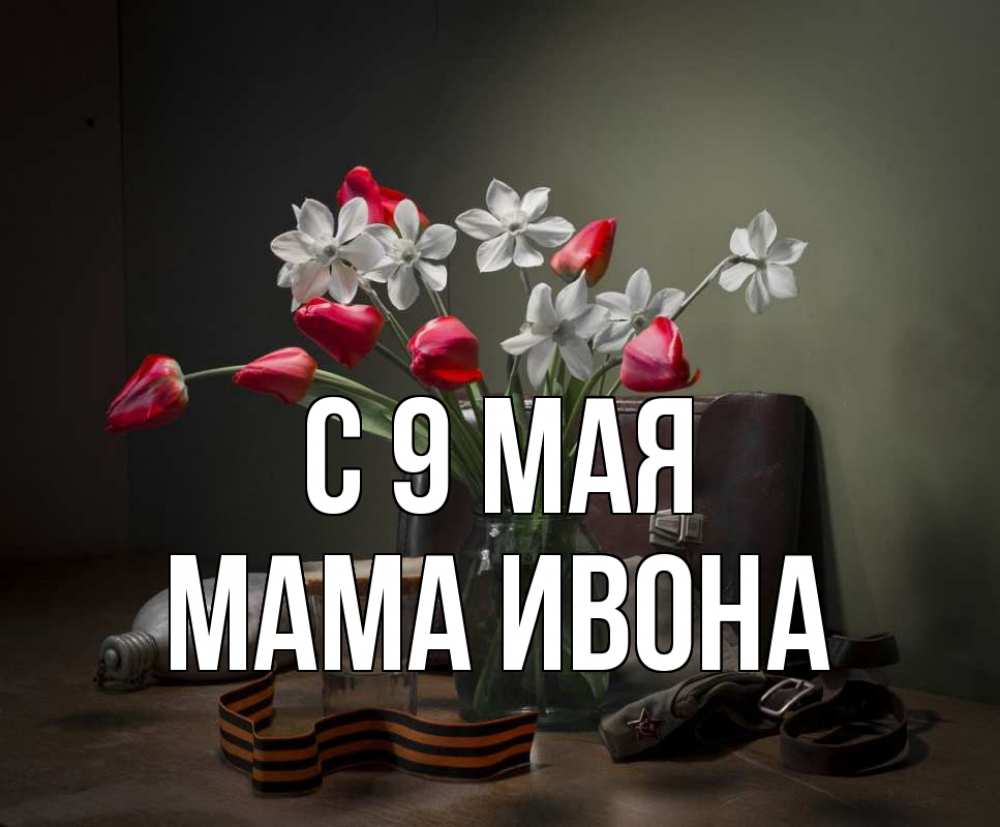 Открытка на каждый день с именем, Мама-Ивона С 9 мая 9 мая Прикольная открытка с пожеланием онлайн скачать бесплатно 