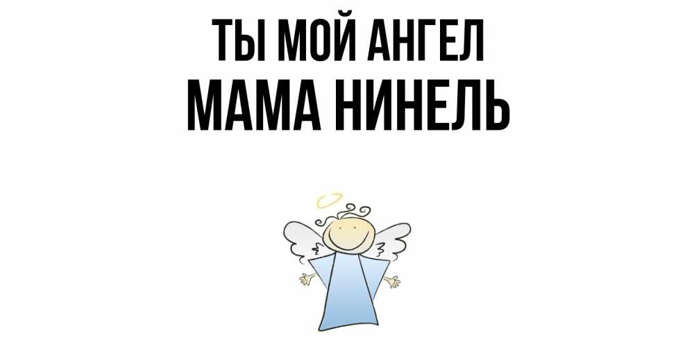 Открытка на каждый день с именем, Мама-Нинель Ты мой ангел ангел Прикольная открытка с пожеланием онлайн скачать бесплатно 