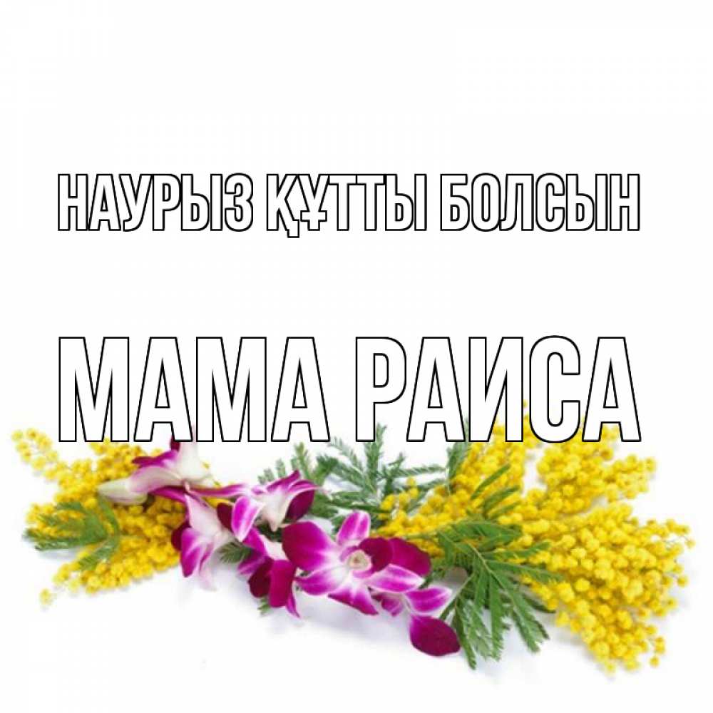 Открытка на каждый день с именем, Мама-Раиса Наурыз құтты болсын открытка  наурыз с цветами  1 Прикольная открытка с пожеланием онлайн скачать бесплатно 