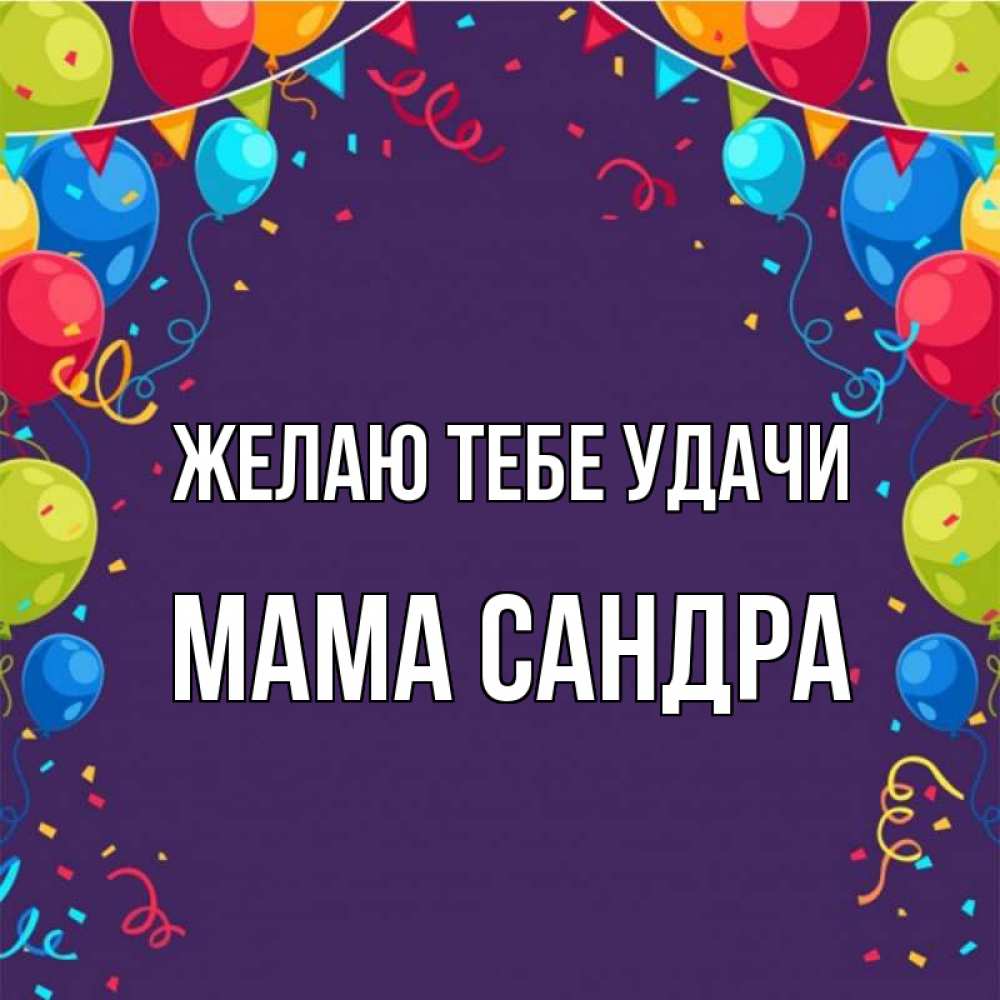 Открытка на каждый день с именем, Мама-Сандра Желаю тебе удачи шары Прикольная открытка с пожеланием онлайн скачать бесплатно 