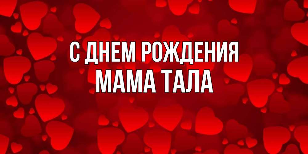 Открытка на каждый день с именем, Мама-Тала С днем рождения прекрасные сердечки на открытке с красным фоном Прикольная открытка с пожеланием онлайн скачать бесплатно 
